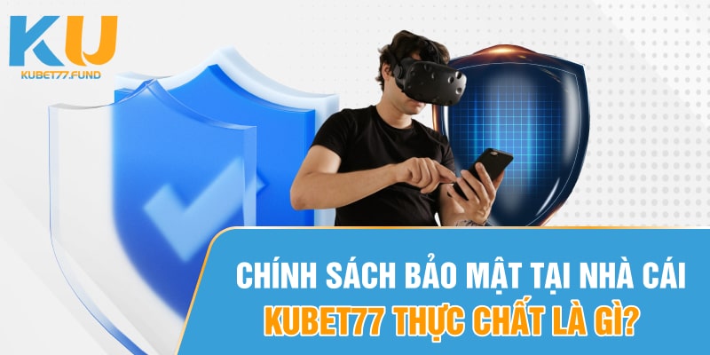 Chinh-sach-bao-mat-tai-nha-cai-Kubet77-thuc-chat-la-gi