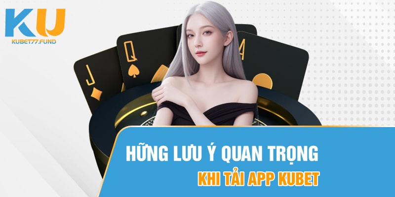 Nhung-luu-y-quan-trong-khi-tai-App-Kubet77