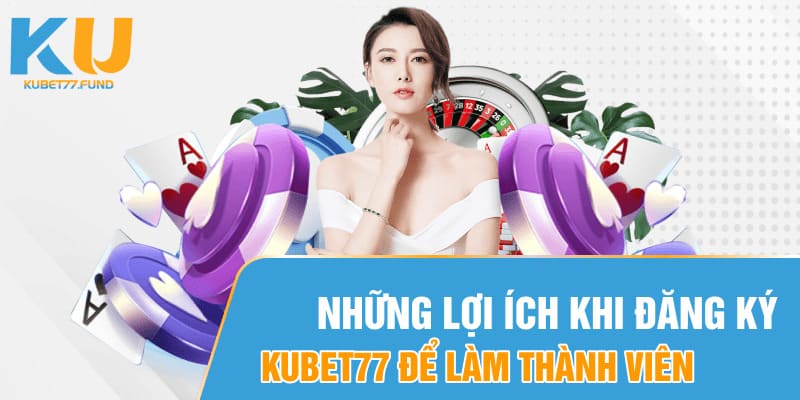 Những lợi ích khi đăng ký Kubet77 để làm thành viên