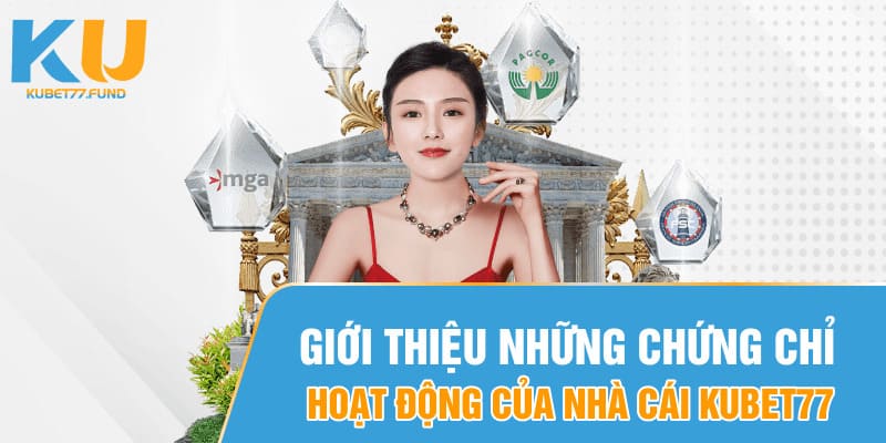 Giới thiệu các chứng chỉ hoạt động của nhà Kubet77