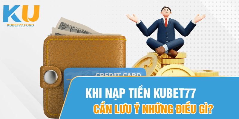 khi-nap-tien-kubet77-can-luu-y-nhung-dieu